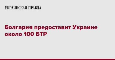 Болгария предоставит Украине около 100 БТР - pravda.com.ua - Украина - Болгария