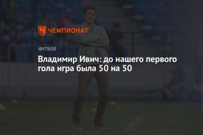 Владимир Ивич - Владимир Ивич: до нашего первого гола игра была 50 на 50 - championat.com - Москва - Краснодар