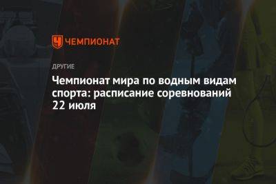 Чемпионат мира по водным видам спорта: расписание соревнований 22 июля - championat.com - Япония