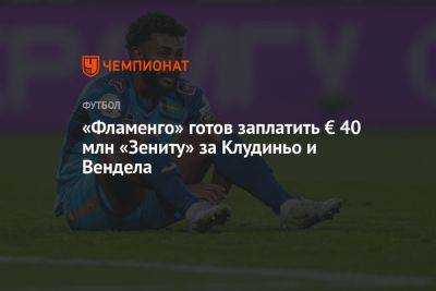 «Фламенго» готов заплатить € 40 млн «Зениту» за Клудиньо и Вендела - championat.com - Россия - Санкт-Петербург - Бразилия