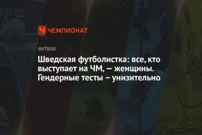 Шведская футболистка: все, кто выступает на ЧМ, — женщины. Гендерные тесты – унизительно - championat.com - Швеция - Замбия