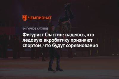 Илья Авербух - Яна Левхина - Фигурист Сластин: надеюсь, что ледовую акробатику признают спортом, что будут соревнования - championat.com