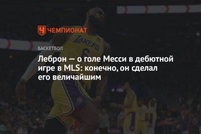 Джеймс Леброн - Леброн — о голе Месси в дебютной игре в MLS: конечно, он сделал его величайшим - championat.com - Лос-Анджелес