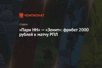 «Пари НН» — «Зенит»: фрибет 2000 рублей к матчу РПЛ - championat.com