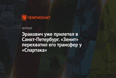 Эракович уже прилетел в Санкт-Петербург. «Зенит» перехватил его трансфер у «Спартака» - championat.com - Москва - Россия - Санкт-Петербург