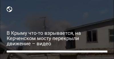 В Крыму что-то взрывается, на Керченском мосту перекрыли движение – видео - liga.net - Украина - Крым
