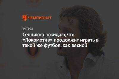 Дмитрий Сенников - Александр Загорский - Сенников: ожидаю, что «Локомотив» продолжит играть в такой же футбол, как весной - championat.com