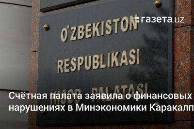 Счётная палата выявила финансовые нарушения в Минэкономики Каракалпакстана - gazeta.uz - Узбекистан