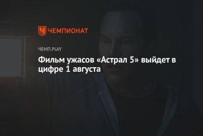 Фильм ужасов «Астрал 5» выйдет в цифре 1 августа - championat.com - США - Англия