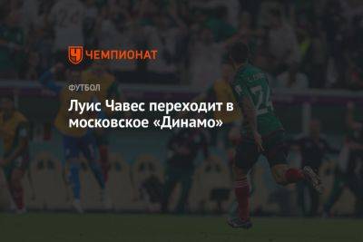 Луис Чавес перейдёт в московское «Динамо» - championat.com - Москва - Мексика