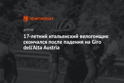 17-летний итальянский велогонщик скончался после падения на Giro dell'Alta Austria - championat.com - Австрия - Скончался