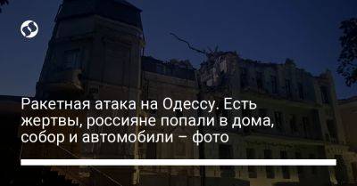 Ракетная атака на Одессу. Есть жертвы, россияне попали в дома, собор и автомобили – фото - liga.net - Москва - Россия - Украина - Одесса - Одесская обл.