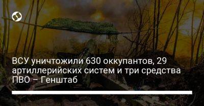 ВСУ уничтожили 630 оккупантов, 29 артиллерийских систем и три средства ПВО – Генштаб - liga.net - Украина