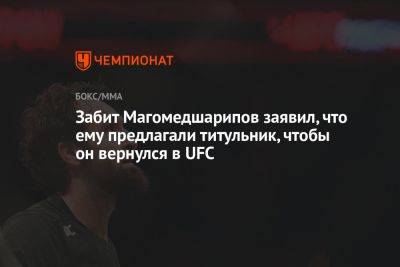 Забит Магомедшарипов - Забит Магомедшарипов заявил, что ему предлагали титульник, чтобы он вернулся в UFC - championat.com - Россия