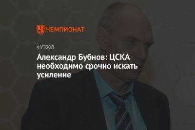 Александр Бубнов - Александр Бубнов: ЦСКА необходимо срочно искать усиление - championat.com