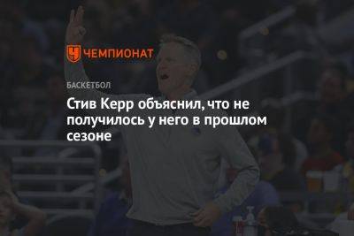 Стив Керр - Стив Керр объяснил, что не получилось у него в прошлом сезоне - championat.com - Бостон - Лос-Анджелес