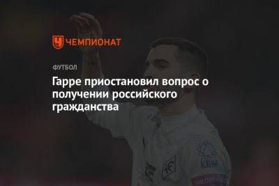 Гарре приостановил вопрос о получении российского гражданства - championat.com - Россия - Бельгия - Германия