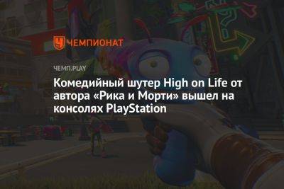 Комедийный шутер High on Life от автора «Рика и Морти» вышел на консолях PlayStation - championat.com - Турция