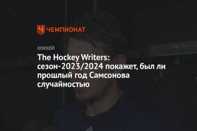 Илья Самсонов - The Hockey Writers: сезон-2023/2024 покажет, был ли прошлый год Самсонова случайностью - championat.com - Россия