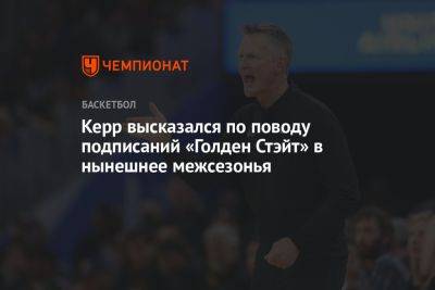 Стив Керр - Керр высказался по поводу подписаний «Голден Стэйт» в нынешнее межсезонья - championat.com - Бостон - Лос-Анджелес