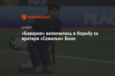 «Бавария» включилась в борьбу за вратаря «Севильи» Боно - championat.com - Германия - Марокко