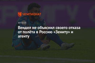 Вендел не объяснил своего отказа от полёта в Россию «Зениту» и агенту - championat.com - Россия - Санкт-Петербург - Бразилия