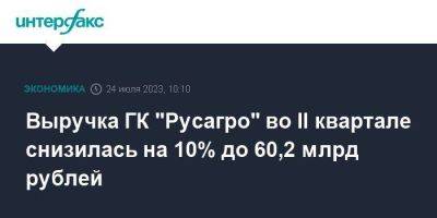 Выручка ГК "Русагро" во II квартале снизилась на 10% до 60,2 млрд рублей - smartmoney.one - Москва - Россия