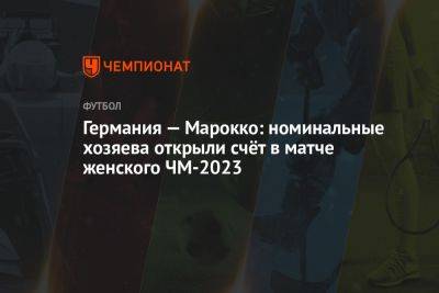 Германия — Марокко: номинальные хозяева открыли счёт в матче женского ЧМ-2023 - championat.com - Южная Корея - США - Австралия - Колумбия - Германия - Мельбурн - Марокко