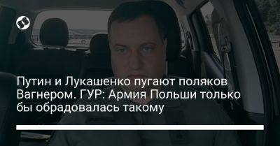 Владимир Путин - Александр Лукашенко - Андрей Юсов - Путин и Лукашенко пугают поляков Вагнером. ГУР: Армия Польши только бы обрадовалась такому - liga.net - Украина - Белоруссия - Польша - Варшава