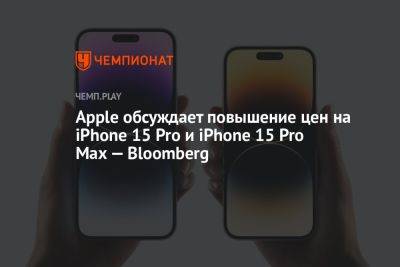 Apple изучает возможность повышения цен на Айфон 15 Pro - championat.com - США