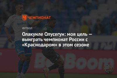 Олакунле Олусегун: моя цель — выиграть чемпионат России с «Краснодаром» в этом сезоне - championat.com - Россия - Краснодар