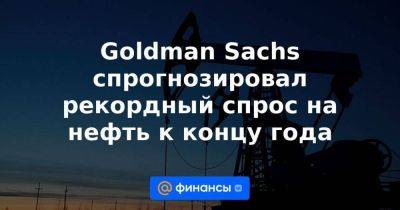 Goldman Sachs спрогнозировал рекордный спрос на нефть к концу года - smartmoney.one - США - Лондон - Индия