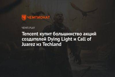 Tencent купит большинство акций создателей Dying Light и Call of Juarez из Techland - championat.com