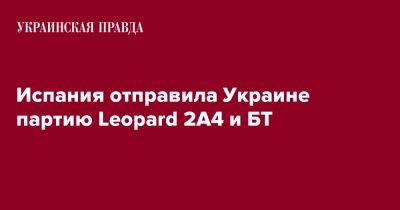 Испания отправила Украине партию Leopard 2A4 и БТ - pravda.com.ua - Украина - Испания