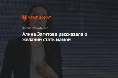 Алина Загитова - Алина Загитова рассказала о желании стать мамой - championat.com