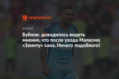 Александр Бубнов - Бубнов: доводилось видеть мнения, что после ухода Малкома «Зениту» хана. Ничего подобного! - championat.com - Россия - Сочи - Краснодар