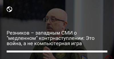 Алексей Резников - Резников – западным СМИ о "медленном" контрнаступлении: Это война, а не компьютерная игра - liga.net - Украина - Киев