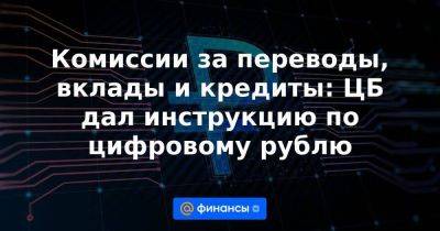 Комиссии за переводы, вклады и кредиты: ЦБ дал инструкцию по цифровому рублю - smartmoney.one - Россия