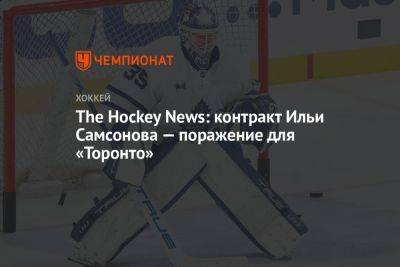 Илья Самсонов - The Hockey News: контракт Ильи Самсонова — поражение для «Торонто» - championat.com - Россия
