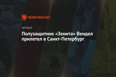 Полузащитник «Зенита» Вендел прилетел в Санкт-Петербург - championat.com - Россия - Санкт-Петербург - Бразилия