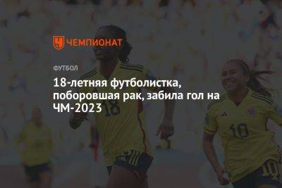 18-летняя футболистка, поборовшая рак, забила гол на ЧМ-2023 - championat.com - Южная Корея - Австралия - Колумбия - Германия - Новая Зеландия - Марокко