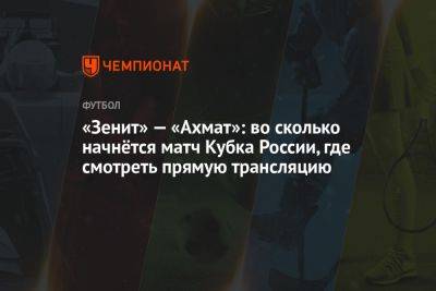 Зенит — Ахмат, 25 июля: во сколько начнётся матч Кубка России, где смотреть прямую трансляцию - championat.com - Россия - Санкт-Петербург - Сочи - Краснодар