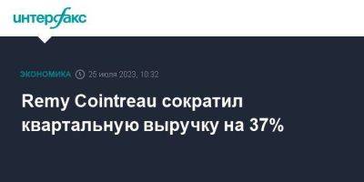 Remy Cointreau сократил квартальную выручку на 37% - smartmoney.one - Москва - США - Франция
