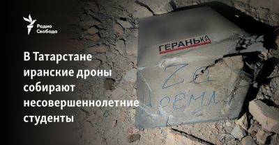 В Татарстане иранские дроны собирают несовершеннолетние студенты - svoboda.org - Россия - Украина - респ. Татарстан