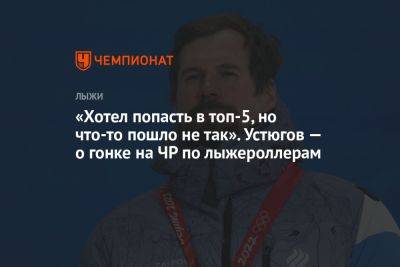 Сергей Устюгов - «Хотел попасть в топ-5, но что-то пошло не так». Устюгов — о гонке на ЧР по лыжероллерам - championat.com - Россия - Ханты-Мансийск