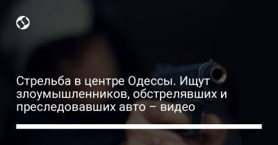 Стрельба в центре Одессы. Ищут злоумышленников, обстрелявших и преследовавших авто – видео - liga.net - Украина - Одесса