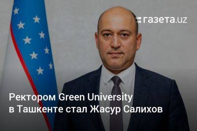 Ректором Green University в Ташкенте стал Жасур Салихов - gazeta.uz - Токио - Англия - Узбекистан - Япония - Ташкент - Экология