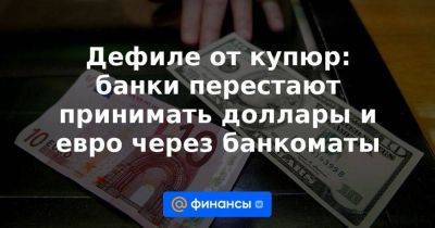 Дефиле от купюр: банки перестают принимать доллары и евро через банкоматы - smartmoney.one - Россия