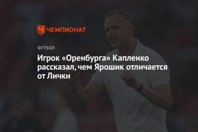 Иржи Ярошик - Игрок «Оренбурга» Капленко рассказал, чем Ярошик отличается от Лички - championat.com - Оренбург