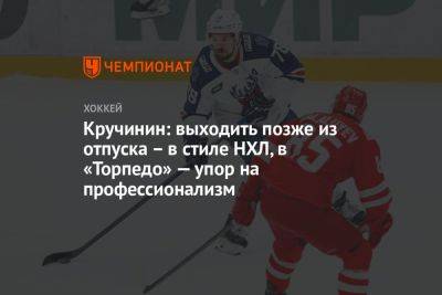Алексей Кручинин - Кручинин: выходить позже из отпуска — в стиле НХЛ, в «Торпедо» упор на профессионализм - championat.com